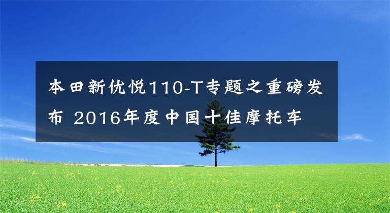 本田新优悦110-T专题之重磅发布 2016年度中国十佳摩托车