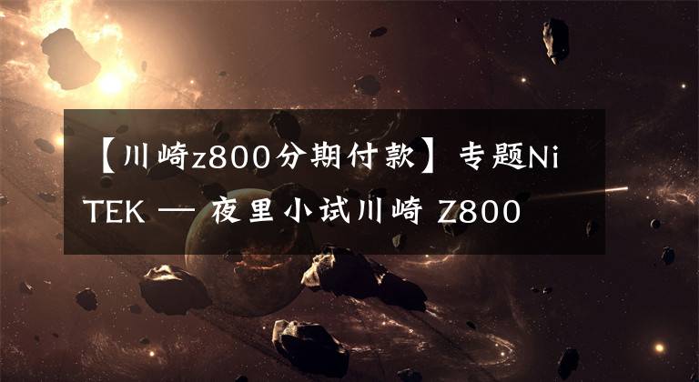 【川崎z800分期付款】专题NiTEK — 夜里小试川崎 Z800