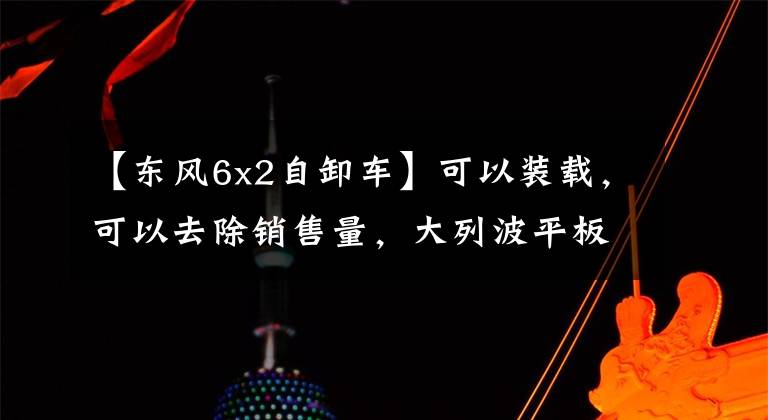 【东风6x2自卸车】可以装载，可以去除销售量，大列波平板电脑自卸配置齐全。