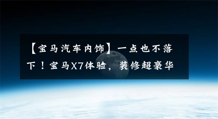 【宝马汽车内饰】一点也不落下！宝马X7体验，装修超豪华，750扭矩，后排倒置大床