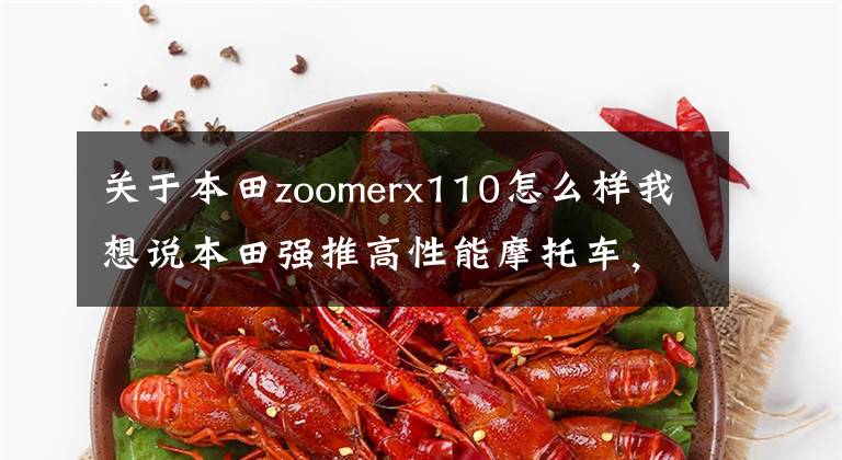 关于本田zoomerx110怎么样我想说本田强推高性能摩托车,空冷单汽缸,摇臂油压避震,迷你速克达!