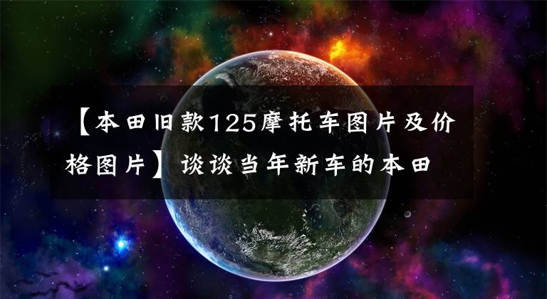【本田旧款125摩托车图片及价格图片】谈谈当年新车的本田CG125。