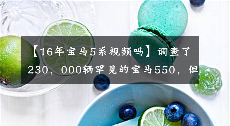 【16年宝马5系视频吗】调查了230，000辆罕见的宝马550，但大哥说养不起。