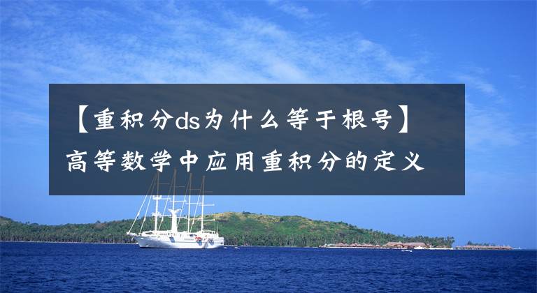 【重积分ds为什么等于根号】高等数学中应用重积分的定义解题