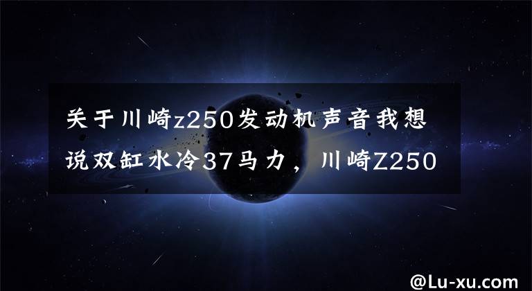 关于川崎z250发动机声音我想说双缸水冷37马力，川崎Z250街车摩托，不输雅马哈和本田摩托车