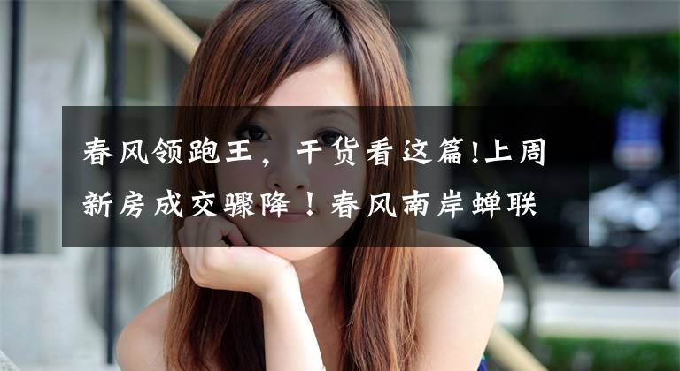 春风领跑王,干货看这篇!上周新房成交骤降!春风南岸蝉联5周销冠,领跑市区住宅总成交!
