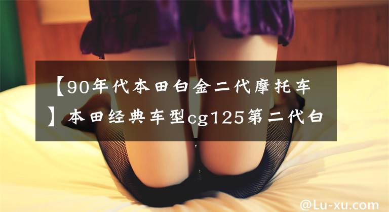 【90年代本田白金二代摩托车】本田经典车型cg125第二代白金