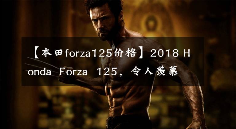 【本田forza125价格】2018 Honda  Forza  125，令人羡慕的125滑板车