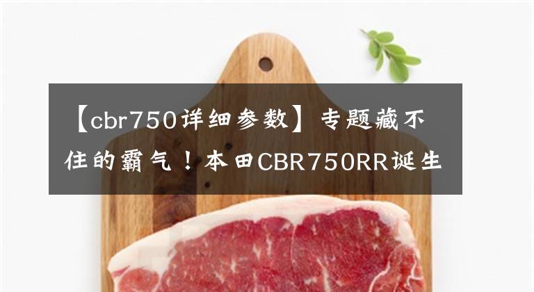 【cbr750详细参数】专题藏不住的霸气!本田CBR750RR诞生概率有多高?