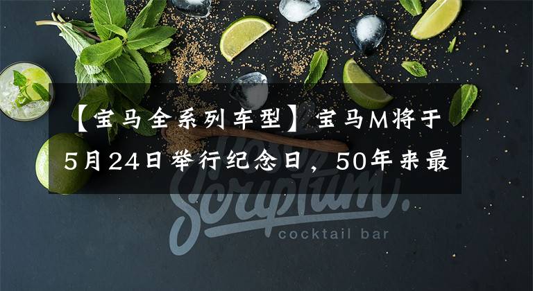 【宝马全系列车型】宝马M将于5月24日举行纪念日,50年来最传奇的7型M车型是?