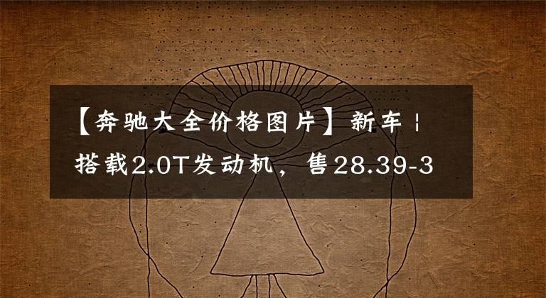 【奔驰大全价格图片】新车 | 搭载2.0T发动机,售28.39-33.39万元!新款奔驰GLA正式上市