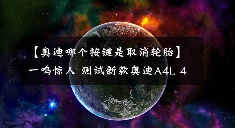 【奥迪哪个按键是取消轮胎】一鸣惊人 测试新款奥迪A4L 45TFSI quattro
