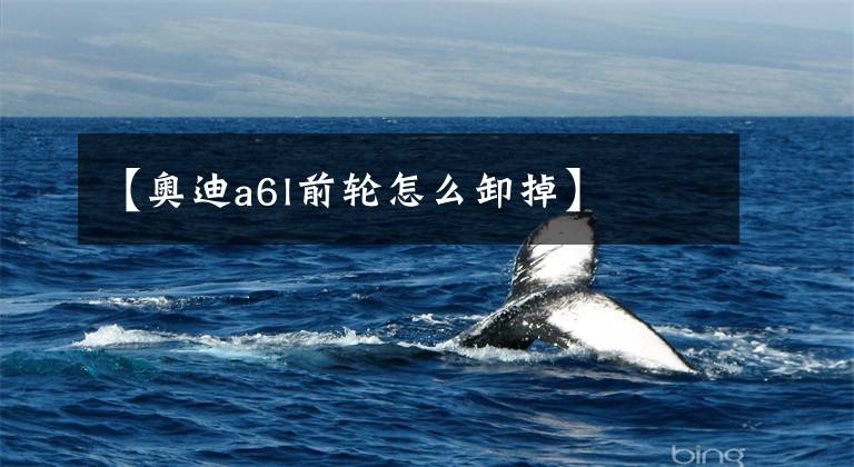 【奥迪a6l前轮怎么卸掉】