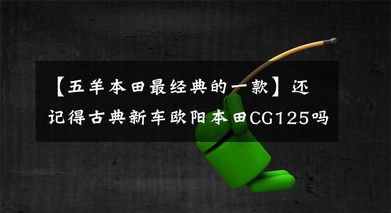 【五羊本田最经典的一款】还记得古典新车欧阳本田CG125吗？现在正在升级国家4版