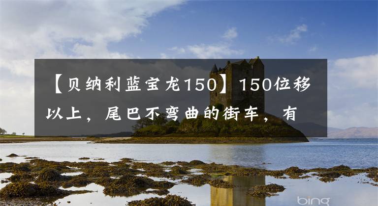 【贝纳利蓝宝龙150】150位移以上，尾巴不弯曲的街车，有什么推荐吗？