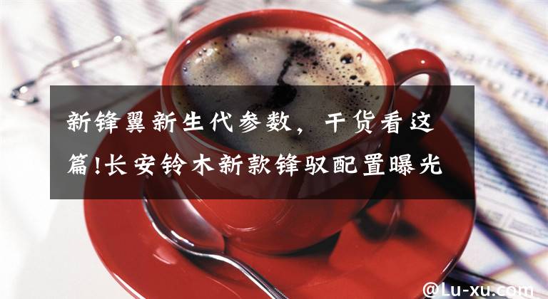 新锋翼新生代参数,干货看这篇!长安铃木新款锋驭配置曝光 增1.4T新动力