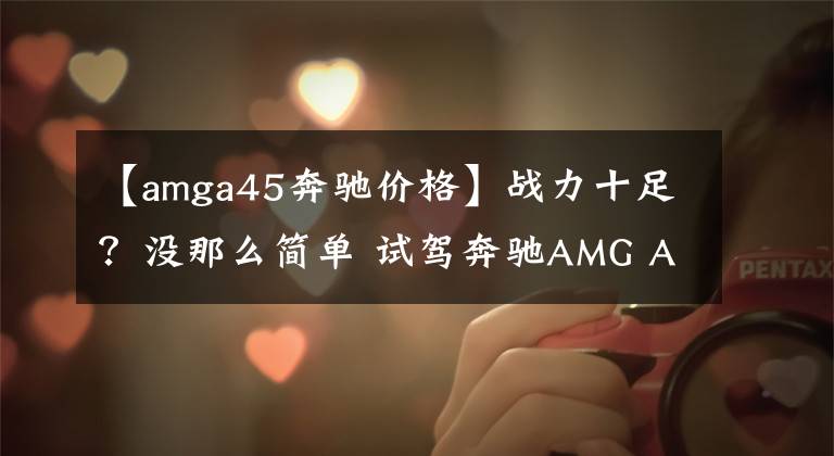 【amga45奔驰价格】战力十足?没那么简单 试驾奔驰AMG A45