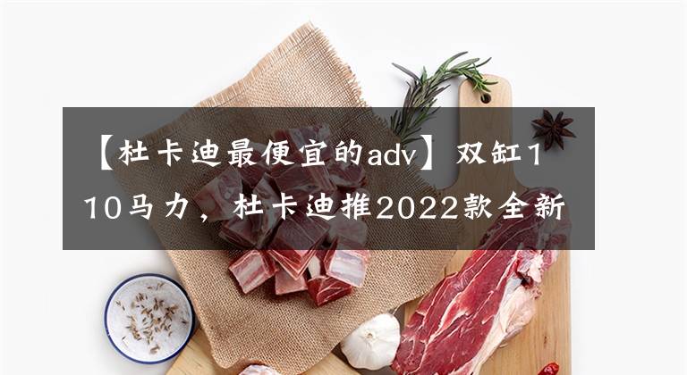 【杜卡迪最便宜的adv】双缸110马力，杜卡迪推2022款全新越野摩托DesertX，双圆灯梦幻