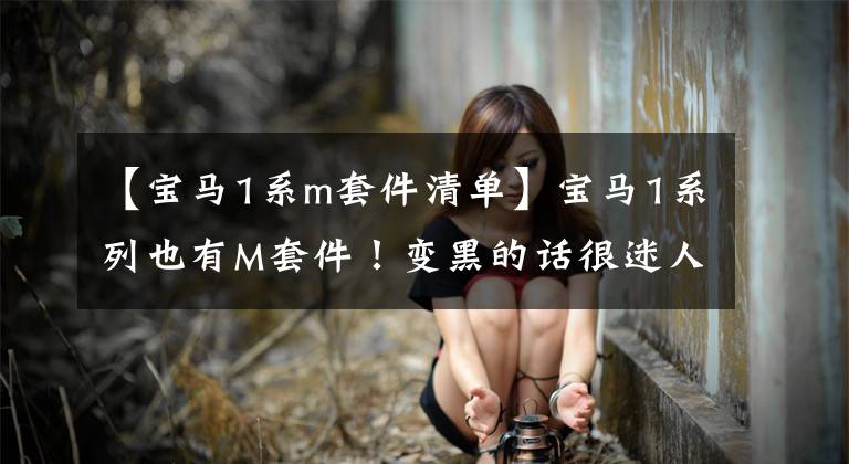 【宝马1系m套件清单】宝马1系列也有M套件!变黑的话很迷人