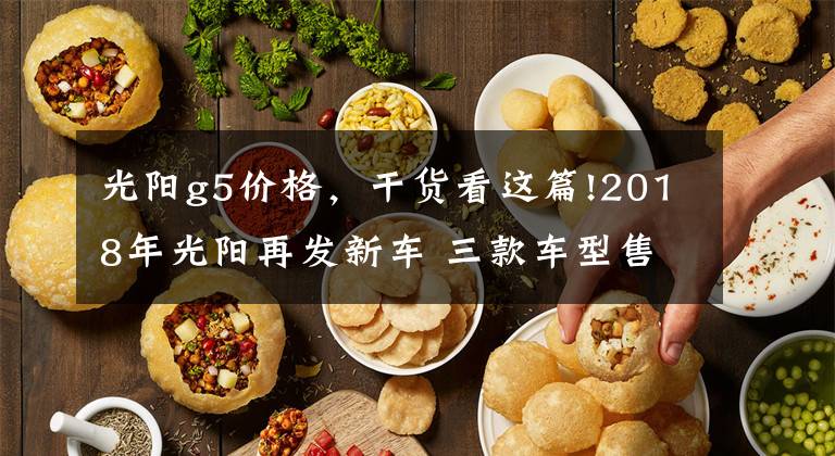 光阳g5价格,干货看这篇!2018年光阳再发新车 三款车型售价公布