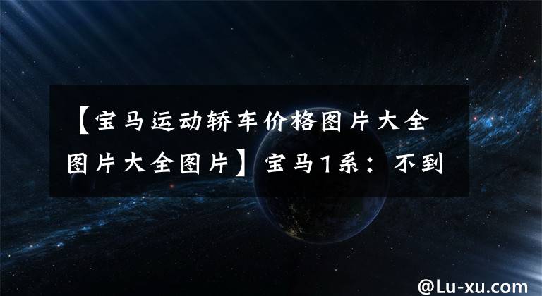 【宝马运动轿车价格图片大全图片大全图片】宝马1系:不到20万韩元的豪华车?双出真排气运动套件,这个也激动吗?