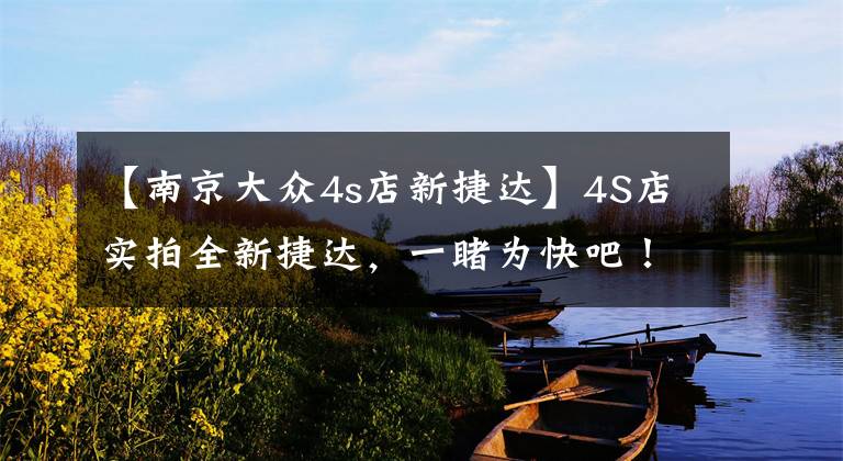 【南京大众4s店新捷达】4S店实拍全新捷达,一睹为快吧!