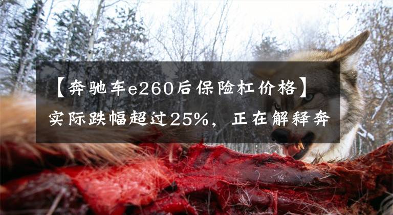 【奔驰车e260后保险杠价格】实际跌幅超过25%,正在解释奔驰零部件降价。