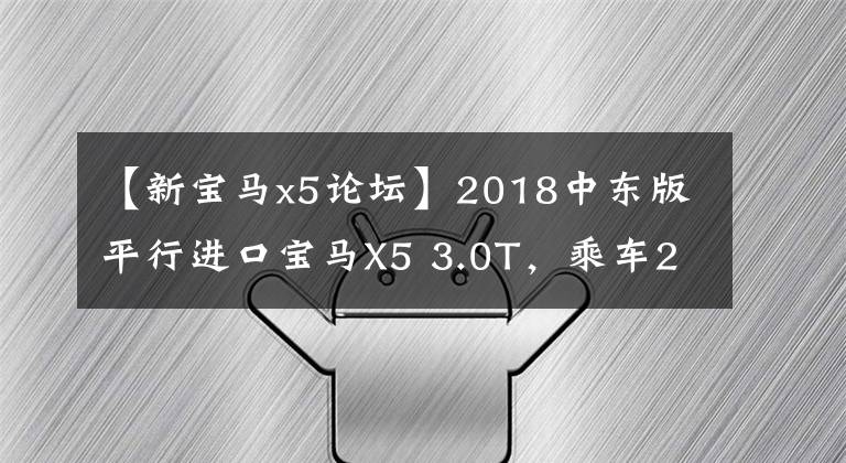 【新宝马x5论坛】2018中东版平行进口宝马X5 3.0T,乘车2个月体验
