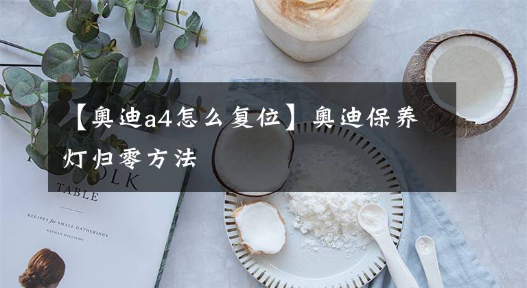 【奥迪a4怎么复位】奥迪保养灯归零方法