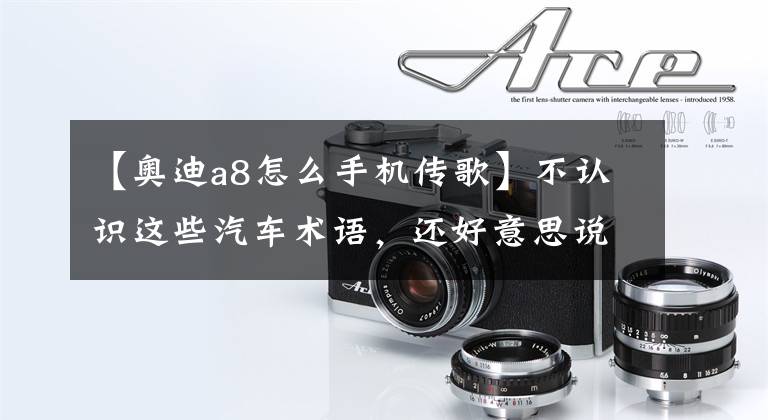 【奥迪a8怎么手机传歌】不认识这些汽车术语,还好意思说懂车?