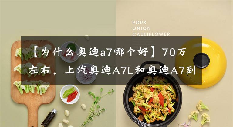 【为什么奥迪a7哪个好】70万左右，上汽奥迪A7L和奥迪A7到底怎么选？