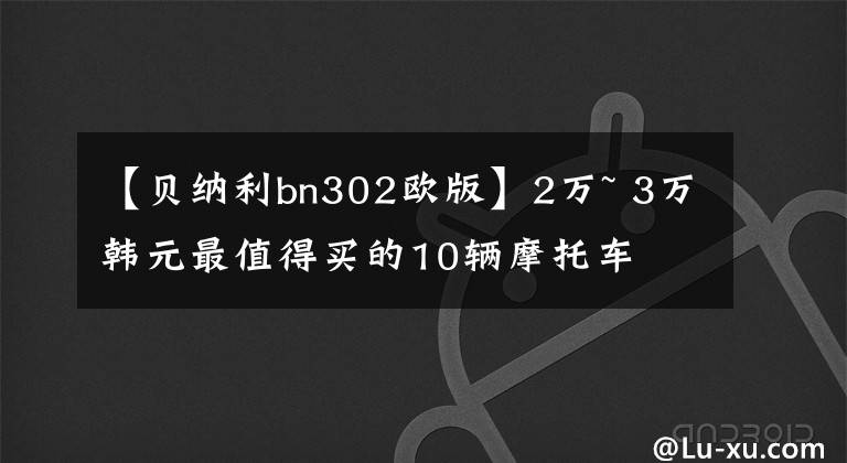 【贝纳利bn302欧版】2万~ 3万韩元最值得买的10辆摩托车