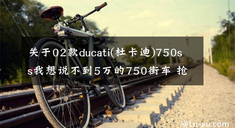 关于02款ducati(杜卡迪)750ss我想说不到5万的750街车 抢先试驾贝纳利752S