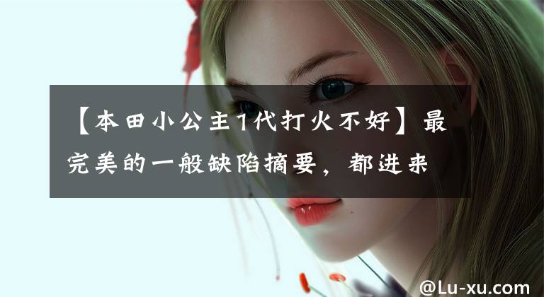 【本田小公主1代打火不好】最完美的一般缺陷摘要，都进来说自己的看法
