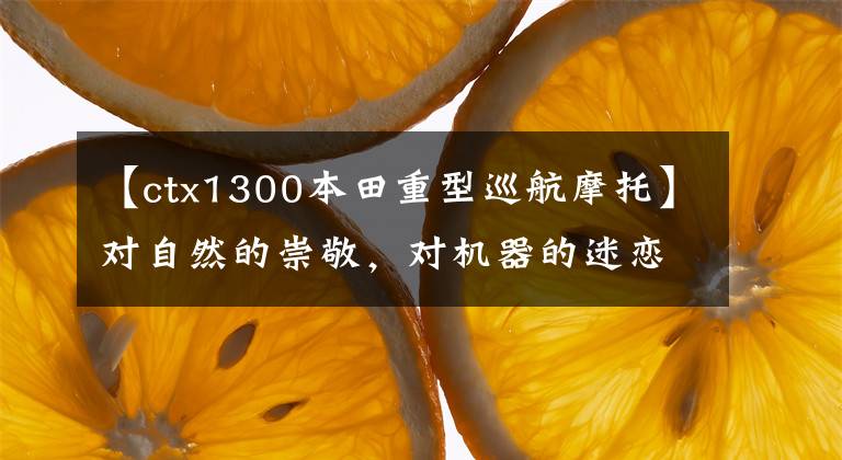 【ctx1300本田重型巡航摩托】对自然的崇敬,对机器的迷恋!巡航摩托车(上)