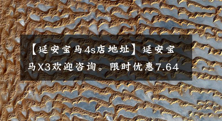 【延安宝马4s店地址】延安宝马X3欢迎咨询。限时优惠7.64%