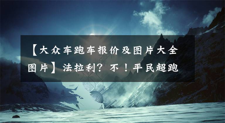 【大众车跑车报价及图片大全图片】法拉利?不!平民超跑-大众凌渡敞篷版新车曝光