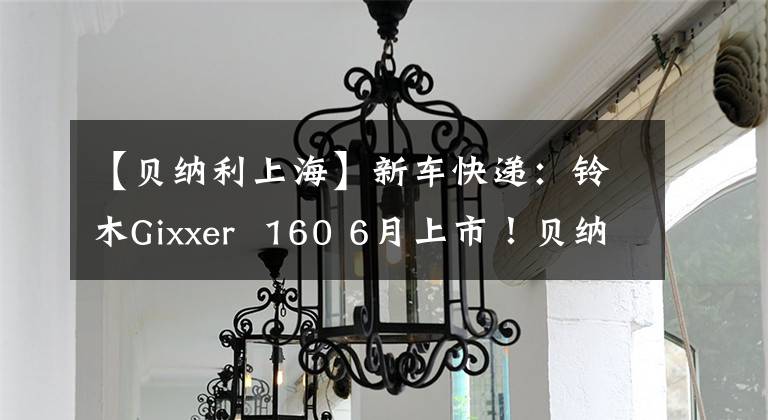 【贝纳利上海】新车快递：铃木Gixxer 160 6月上市！贝纳利302R欧洲版将在国内上市