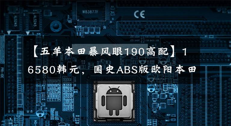 【五羊本田暴风眼190高配】16580韩元，国史ABS版欧阳本田暴风案190售价公布，价格上涨了近2000韩元