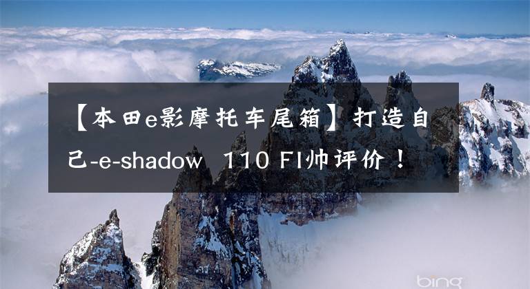 【本田e影摩托车尾箱】打造自己-e-shadow  110 FI帅评价！