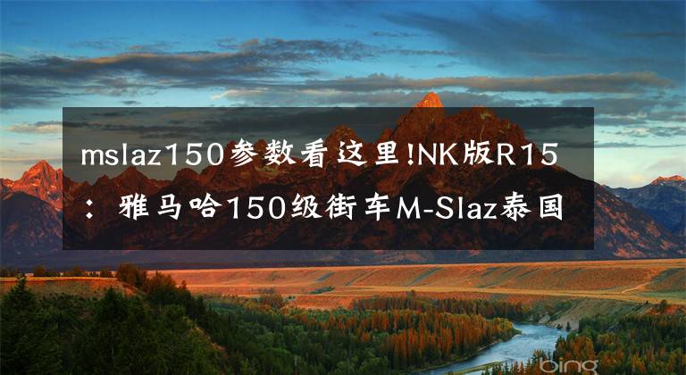 mslaz150参数看这里!NK版R15:雅马哈150级街车M-Slaz泰国发布