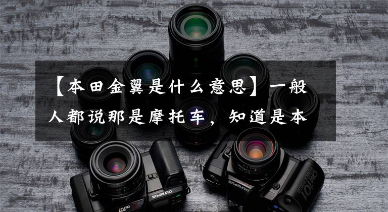 【本田金翼是什么意思】一般人都说那是摩托车,知道是本田,但车主说那是劳斯莱斯!