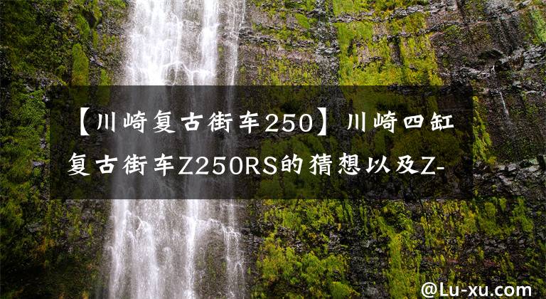 【川崎复古街车250】川崎四缸复古街车Z250RS的猜想以及Z-RS车款的预测渲染图