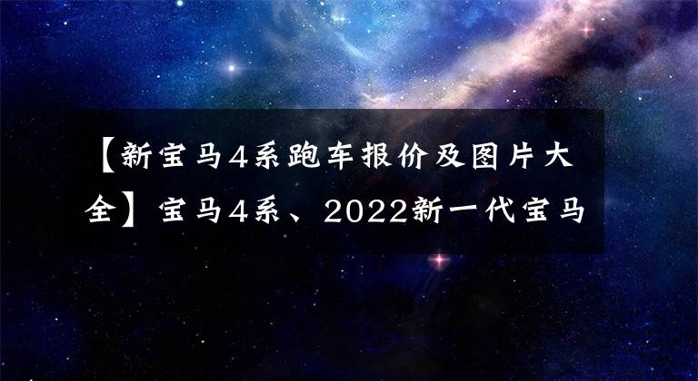 【新宝马4系跑车报价及图片大全】宝马4系、2022新一代宝马4系价格、车型、照片、参数