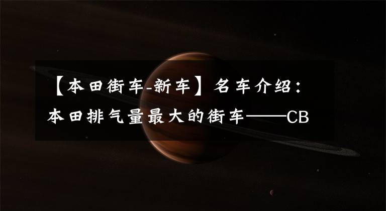 【本田街车-新车】名车介绍：本田排气量最大的街车——CB1300，经典外观，别具风味。