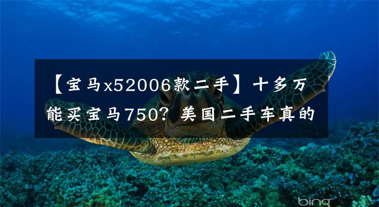 【宝马x52006款二手】十多万能买宝马750？美国二手车真的那么便宜吗？