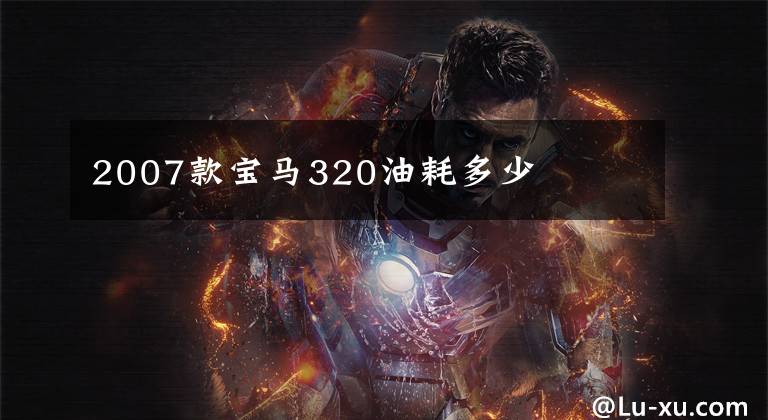 2007款宝马320油耗多少