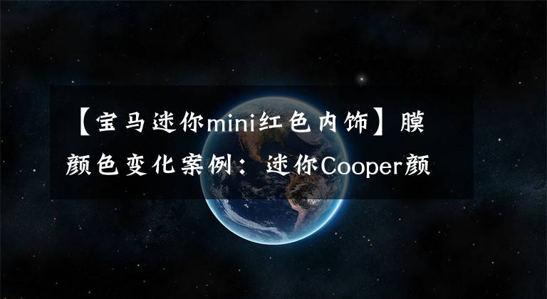 【宝马迷你mini红色内饰】膜颜色变化案例：迷你Cooper颜色变化沙漠黄色亮红色你喜欢这种吗？(* Mini  Cooper、Mini  Cooper、MINI  COOPER、MINI  COOP