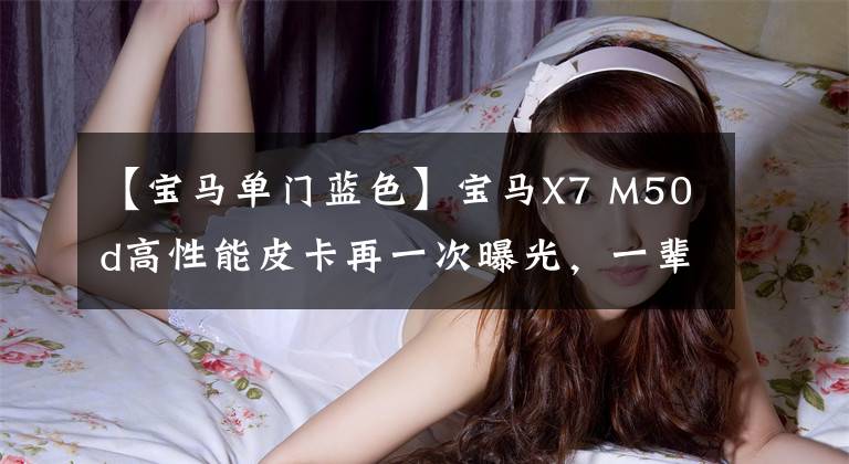 【宝马单门蓝色】宝马X7 M50d高性能皮卡再一次曝光，一辈子都不会打开。