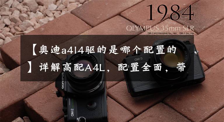 【奥迪a4l4驱的是哪个配置的】详解高配A4L,配置全面,带quattro四驱,不比3系、C级香?